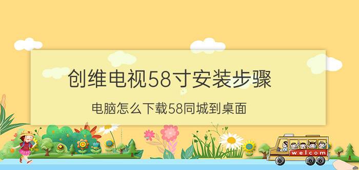 创维电视58寸安装步骤 电脑怎么下载58同城到桌面？